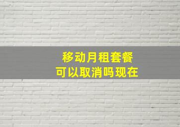 移动月租套餐可以取消吗现在