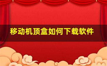 移动机顶盒如何下载软件