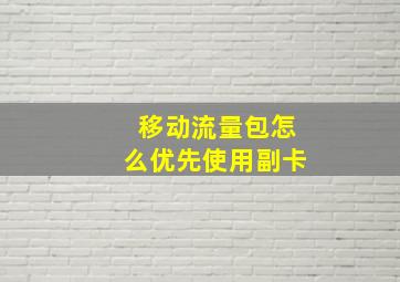 移动流量包怎么优先使用副卡