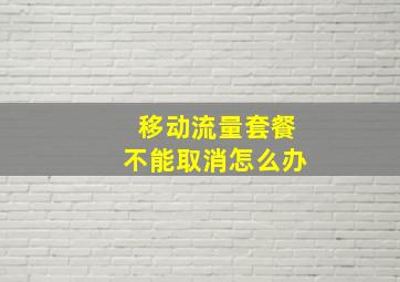 移动流量套餐不能取消怎么办