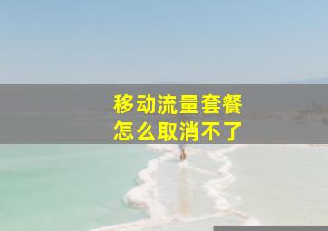 移动流量套餐怎么取消不了