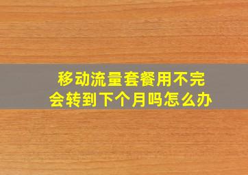 移动流量套餐用不完会转到下个月吗怎么办