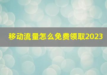 移动流量怎么免费领取2023