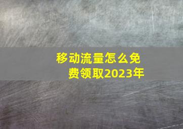 移动流量怎么免费领取2023年