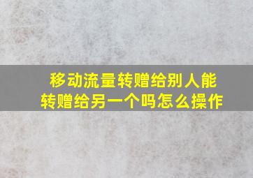 移动流量转赠给别人能转赠给另一个吗怎么操作