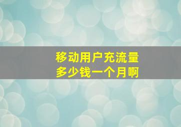 移动用户充流量多少钱一个月啊