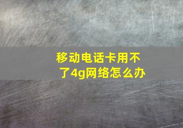 移动电话卡用不了4g网络怎么办