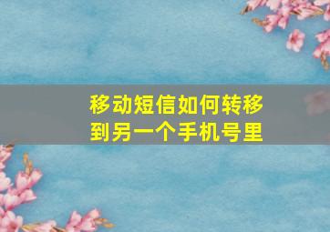 移动短信如何转移到另一个手机号里