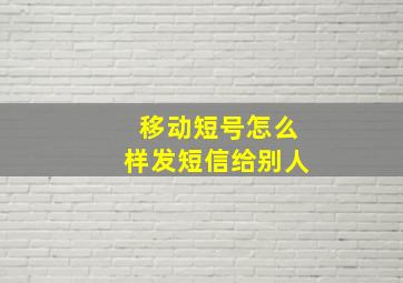 移动短号怎么样发短信给别人