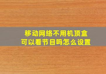 移动网络不用机顶盒可以看节目吗怎么设置