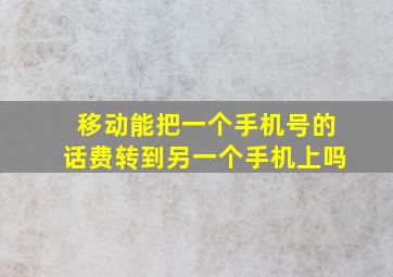 移动能把一个手机号的话费转到另一个手机上吗