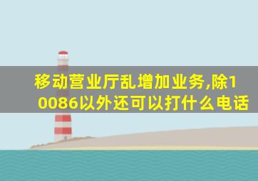 移动营业厅乱增加业务,除10086以外还可以打什么电话