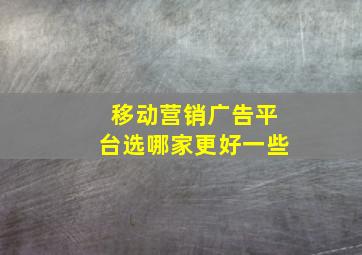 移动营销广告平台选哪家更好一些