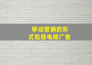 移动营销的形式包括电视广告