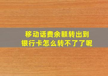 移动话费余额转出到银行卡怎么转不了了呢