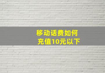 移动话费如何充值10元以下