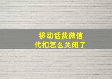 移动话费微信代扣怎么关闭了