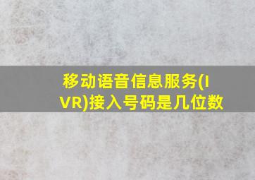 移动语音信息服务(IVR)接入号码是几位数