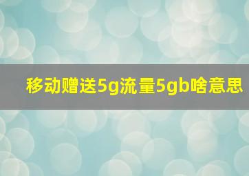 移动赠送5g流量5gb啥意思