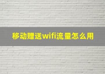 移动赠送wifi流量怎么用