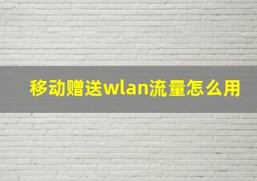 移动赠送wlan流量怎么用