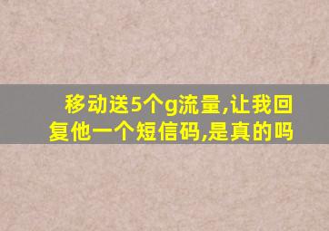 移动送5个g流量,让我回复他一个短信码,是真的吗