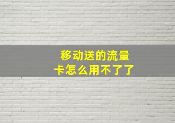 移动送的流量卡怎么用不了了