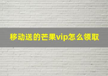 移动送的芒果vip怎么领取