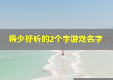 稀少好听的2个字游戏名字