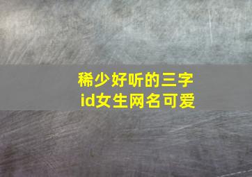 稀少好听的三字id女生网名可爱