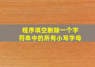 程序填空删除一个字符串中的所有小写字母