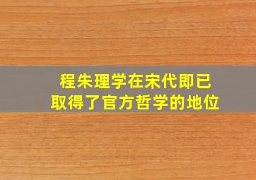 程朱理学在宋代即已取得了官方哲学的地位