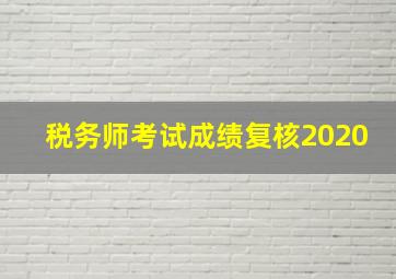 税务师考试成绩复核2020