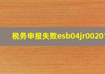 税务申报失败esb04jr002010