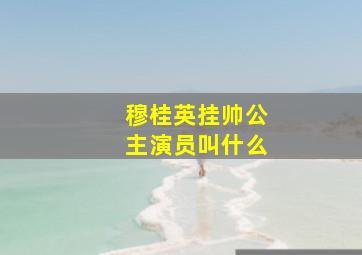 穆桂英挂帅公主演员叫什么