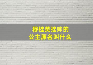 穆桂英挂帅的公主原名叫什么