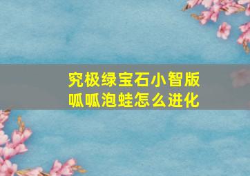 究极绿宝石小智版呱呱泡蛙怎么进化