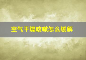 空气干燥咳嗽怎么缓解