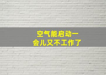 空气能启动一会儿又不工作了