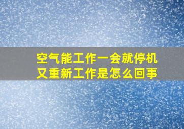 空气能工作一会就停机又重新工作是怎么回事