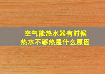 空气能热水器有时候热水不够热是什么原因