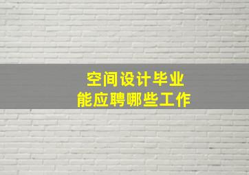 空间设计毕业能应聘哪些工作