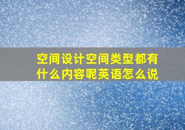 空间设计空间类型都有什么内容呢英语怎么说