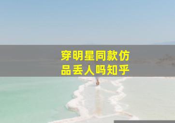 穿明星同款仿品丢人吗知乎