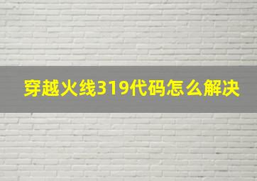 穿越火线319代码怎么解决