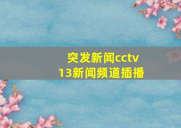 突发新闻cctv13新闻频道插播