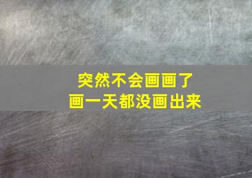 突然不会画画了画一天都没画出来