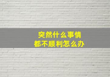 突然什么事情都不顺利怎么办