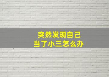 突然发现自己当了小三怎么办