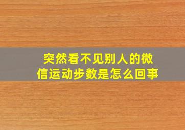 突然看不见别人的微信运动步数是怎么回事